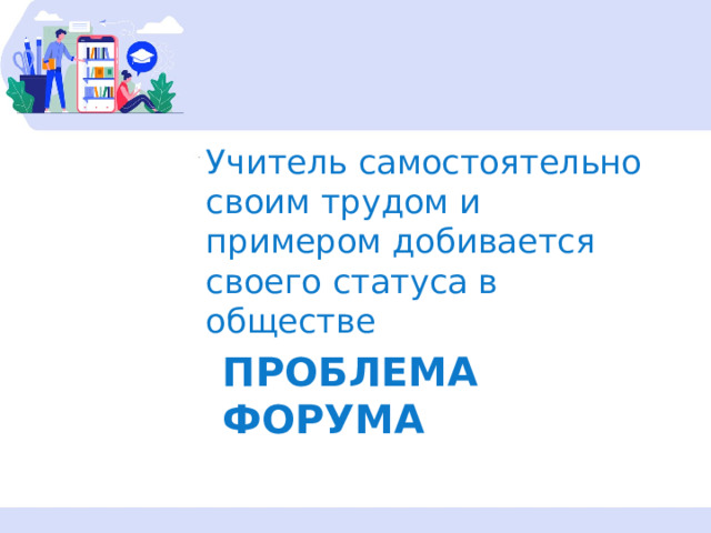 Учитель самостоятельно своим трудом и примером добивается своего статуса в обществе Проблема форума 