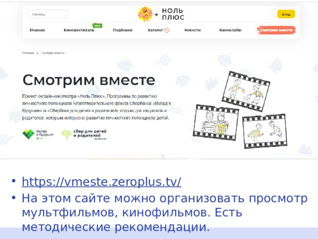 Смотрим вместе https://vmeste.zeroplus.tv/  На этом сайте можно организовать просмотр мультфильмов, кинофильмов. Есть методические рекомендации. 