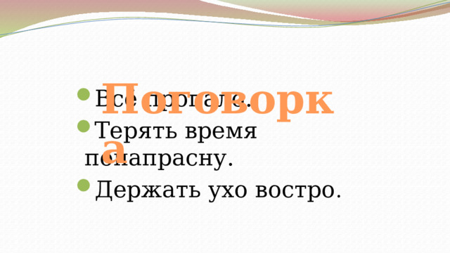  Поговорка Всё пропало. Терять время понапрасну. Держать ухо востро . 