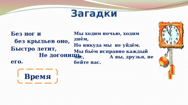 Бабушкины часы исправно бьют. Загадка без ног и без крыльев оно быстро летит не догонишь его. Мы ходим ночью ходим днем но никуда. Мы ходим ночью но никуда не уйдем.