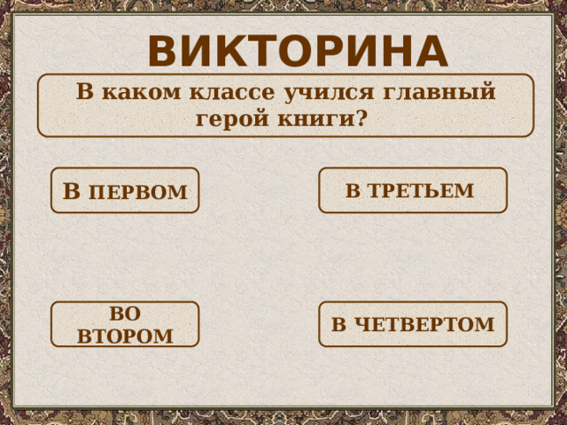 ВИКТОРИНА  В каком классе учился главный герой книги?  В ПЕРВОМ В ТРЕТЬЕМ ВО ВТОРОМ В ЧЕТВЕРТОМ 