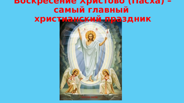 Воскресение Христово (Пасха) – самый главный  христианский праздник 