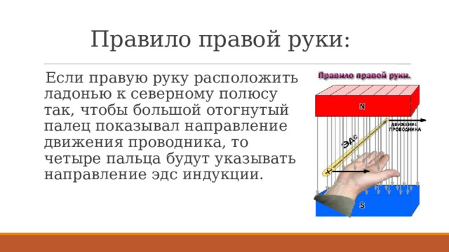 Правило правой руки: Если правую руку расположить ладонью к северному полюсу так, чтобы большой отогнутый палец показывал направление движения проводника, то четыре пальца будут указывать направление эдс индукции. 