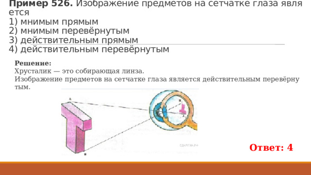 Пример 526.  Изоб­ра­же­ние пред­ме­тов на сет­чат­ке глаза яв­ля­ет­ся  1) мни­мым пря­мым  2) мни­мым перевёрну­тым  3) дей­стви­тель­ным пря­мым  4) дей­стви­тель­ным перевёрну­тым Ре­ше­ние: Хру­ста­лик — это со­би­ра­ю­щая линза. Изоб­ра­же­ние пред­ме­тов на сет­чат­ке глаза яв­ля­ет­ся дей­стви­тель­ным перевёрну­тым. Ответ: 4 