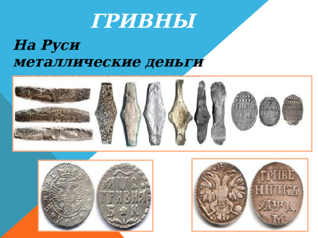 Гривны На Руси металлические деньги назывались гривнами. 