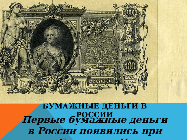 Бумажные деньги в России Первые бумажные деньги в России появились при Екатерине II.  