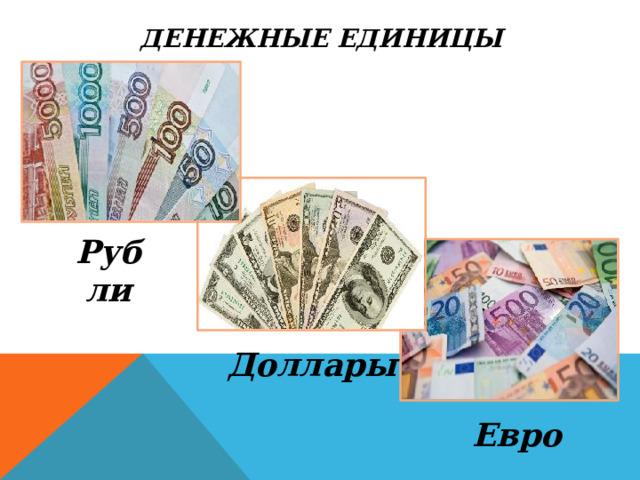 Денежные единицы Рубли Доллары Евро 
