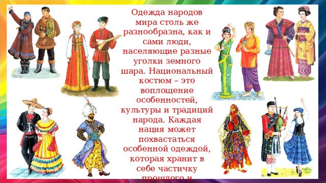 Одежда народов мира столь же разнообразна, как и сами люди, населяющие разные уголки земного шара. Национальный костюм – это воплощение особенностей, культуры и традиций народа. Каждая нация может похвастаться особенной одеждой, которая хранит в себе частичку прошлого и вдохновляет на творчество современных мастеров. 