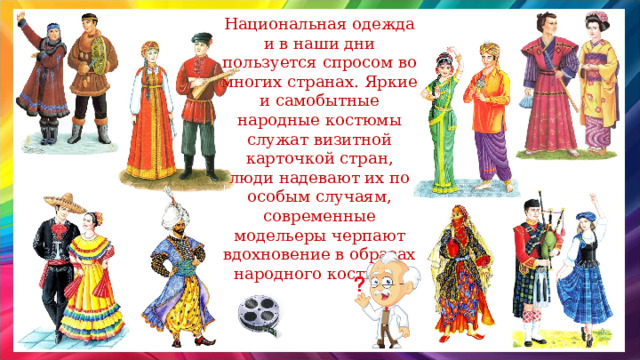 Национальная одежда и в наши дни пользуется спросом во многих странах. Яркие и самобытные народные костюмы служат визитной карточкой стран, люди надевают их по особым случаям, современные модельеры черпают вдохновение в образах народного костюма. 