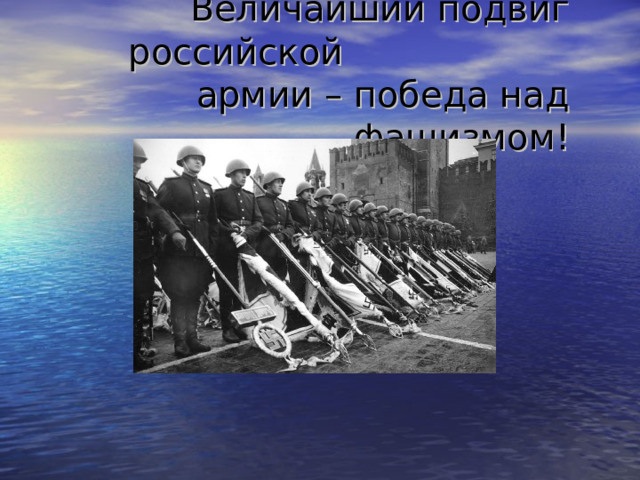  Величайший подвиг российской армии – победа над фашизмом! 