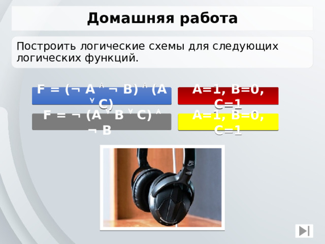 Домашняя работа Построить логические схемы для следующих логических функций. F = (¬ A  ¬ B)  (A  C) A=1, B=0, C=1 F = ¬ (A  B  C)  ¬ B A=1, B=0, C=1 