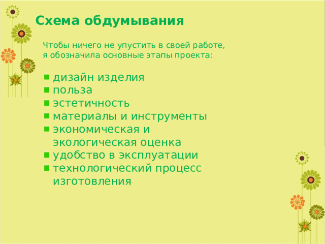 Схема обдумывания Чтобы ничего не упустить в своей работе, я обозначила основные этапы проекта: дизайн изделия польза эстетичность материалы и инструменты экономическая и экологическая оценка удобство в эксплуатации технологический процесс изготовления 