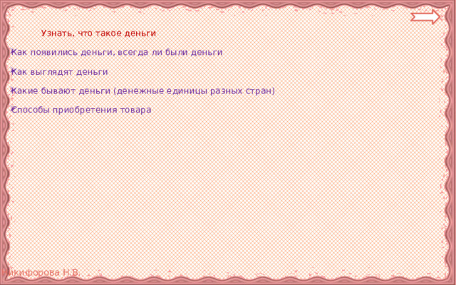  Узнать, что такое деньги Как появились деньги, всегда ли были деньги Как выглядят деньги Какие бывают деньги (денежные единицы разных стран) Способы приобретения товара 