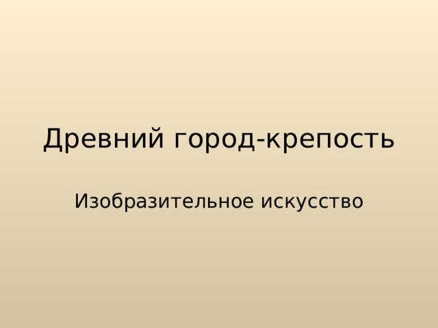 Древний город-крепость Изобразительное искусство 