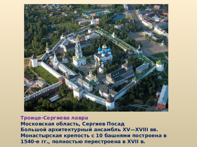 Троице-Сергиева лавра  Московская область, Сергиев Посад  Большой архитектурный ансамбль XV—XVIII вв. Монастырская крепость с 10 башнями построена в 1540-е гг., полностью перестроена в XVII в. 