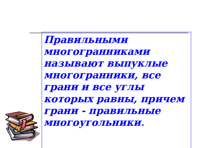 Правильными многогранниками называют выпуклые многогранники, все грани и все углы которых равны, причем грани - правильные многоугольники .   13 