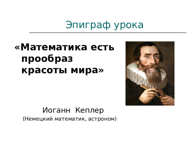  Эпиграф урока «Математика есть прообраз красоты мира»  Иоганн Кеплер  (Немецкий математик, астроном) 