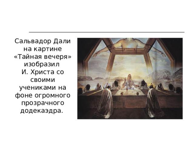 Сальвадор Дали на картине «Тайная вечеря» изобразил И. Христа со своими учениками на фоне огромного прозрачного додекаэдра. 