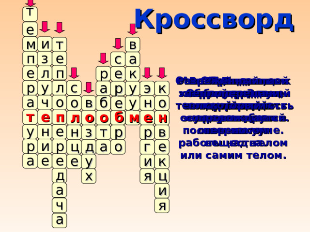 Кроссворд т е и т м в е п з с а л п е р к е Величина, обладающая свойством сохранения. Разреженный газ. Вид теплопередачи, который сопровождается переносом вещества. Основной источник энергии на Земле. Процесс превращения одного вида энергии в другой. Величина, от которой зависит интенсивность излучения. Металл, имеющий самую хорошую теплопроводность. Процесс изменения внутренней энергии без совершения работы над телом или самим телом. Вид теплопередачи, который может осуществляться в полном вакууме. Смесь газов. Обладает плохой теплопроводностью. л р у с э а у к р ч о а н о б в у о е е т п о е б м л о е н у н е н т в р р з р и р д о а г ц е е а е у е и к д х я ц а и ч я а 