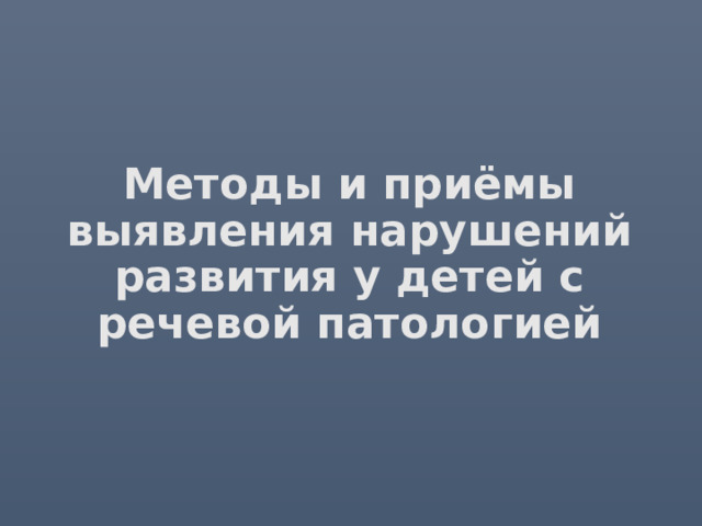 Методы и приёмы выявления нарушений развития у детей с речевой патологией 