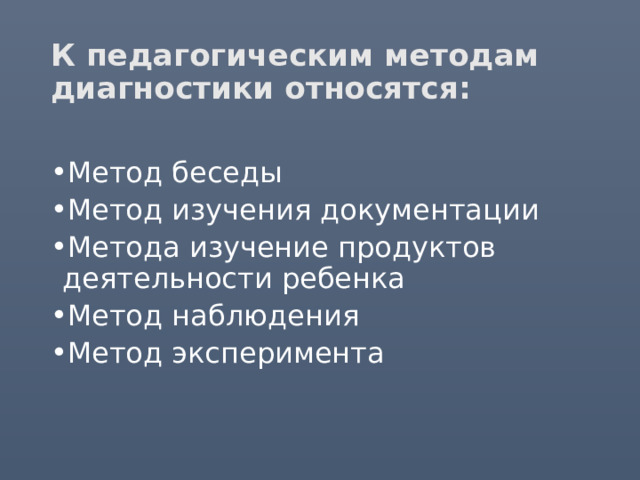 К педагогическим методам диагностики относятся: Метод беседы Метод изучения документации Метода изучение продуктов деятельности ребенка Метод наблюдения Метод эксперимента 