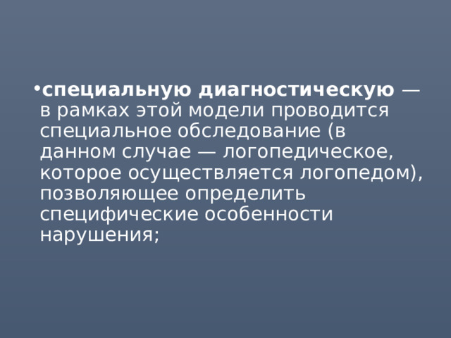 специальную диагностическую — в рамках этой модели проводится специальное обследование (в данном случае — логопедическое, которое осуществляется логопедом), позволяющее определить специфические особенности нарушения; 