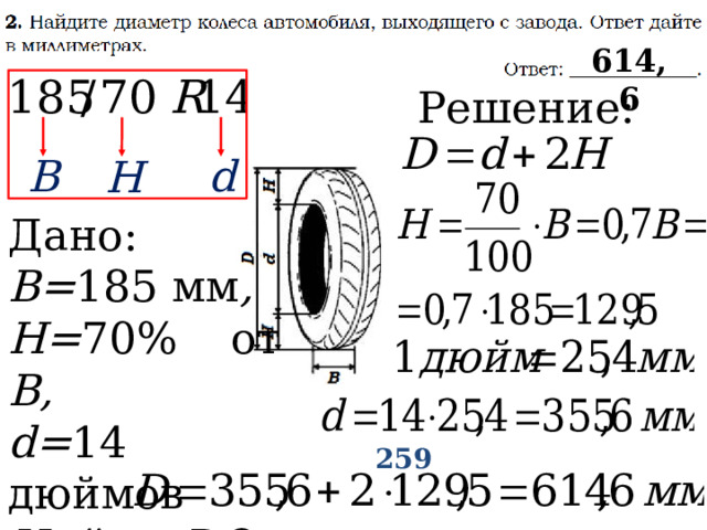 614,6 Решение: B d H Дано: В= 185  мм , Н= 70% от В, d= 14 дюймов Найти: D -? 259 
