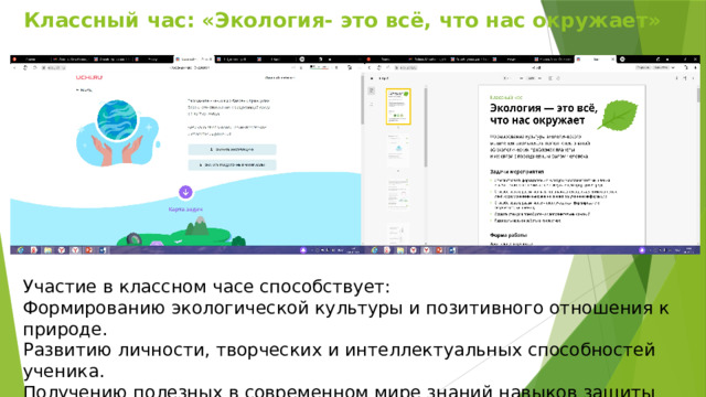 Классный час: «Экология- это всё, что нас окружает» Участие в классном часе способствует: Формированию экологической культуры и позитивного отношения к природе. Развитию личности, творческих и интеллектуальных способностей ученика. Получению полезных в современном мире знаний навыков защиты природы. 