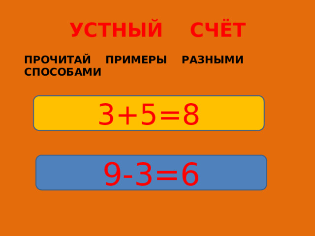 УСТНЫЙ СЧЁТ ПРОЧИТАЙ ПРИМЕРЫ РАЗНЫМИ СПОСОБАМИ 3+5=8 9-3=6 