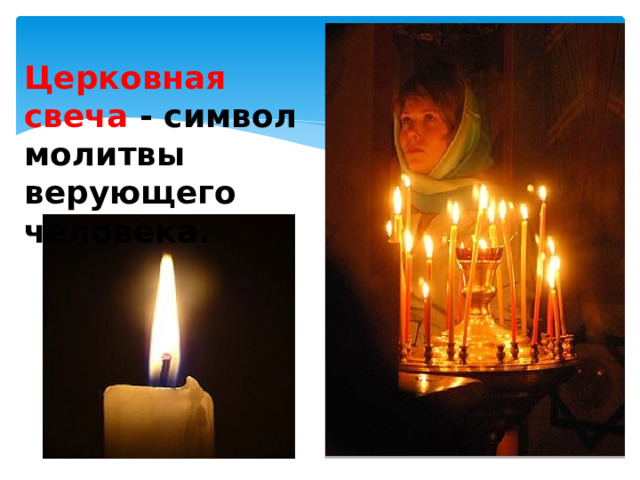 Церковная свеча  - символ молитвы верующего человека. 