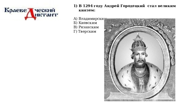 В 1294 году Андрей Городецкий  стал великим князем: А) Владимирским   Б) Киевским   В) Рязанским   Г) Тверским 