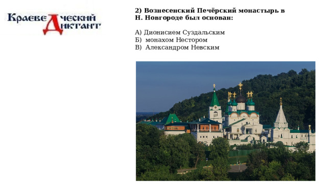 2) Вознесенский Печёрский монастырь в Н. Новгороде был основан: А) Дионисием Суздальским Б) монахом Нестором В) Александром Невским 