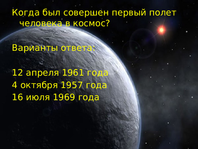 Когда был совершен первый полет человека в космос? Варианты ответа: 12 апреля 1961 года 4 октября 1957 года 16 июля 1969 года 