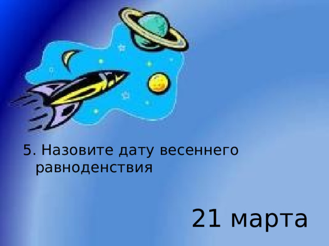 5. Назовите дату весеннего равноденствия 21 марта 