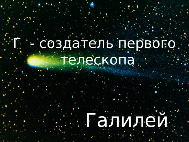 Г - создатель первого телескопа Галилей 