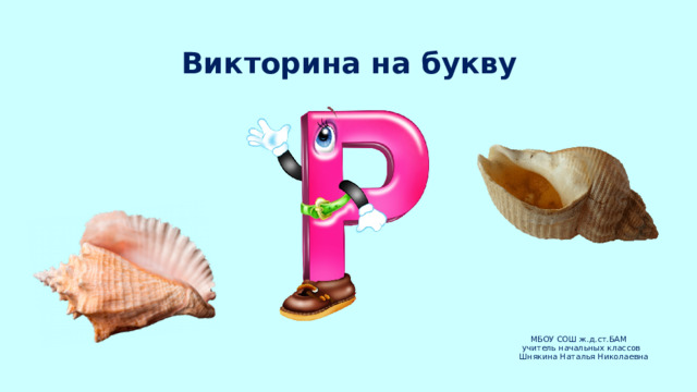 Викторина на букву МБОУ СОШ ж.д.ст.БАМ  учитель начальных классов  Шнякина Наталья Николаевна     