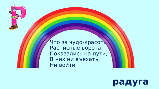 Что за чудо-красота!  Расписные ворота,  Показались на пути,  В них ни въехать,  Ни войти радуга 