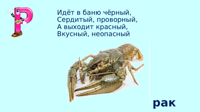 Идёт в баню чёрный,   Сердитый, проворный,   А выходит красный,   Вкусный, неопасный рак 