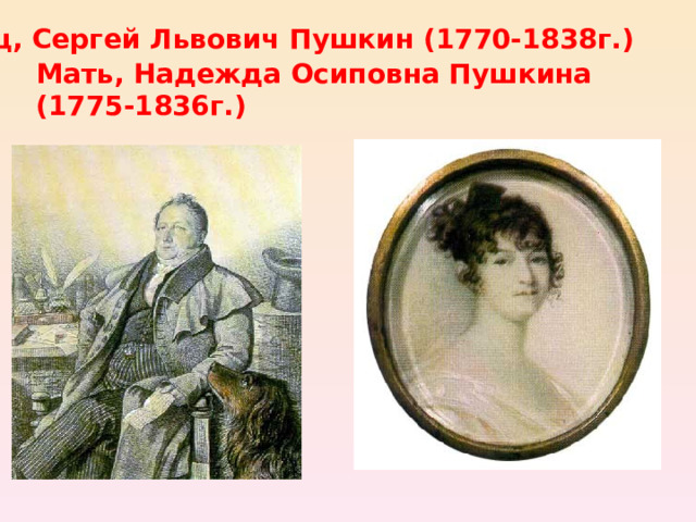 Отец, Сергей Львович Пушкин (1770-1838г.)  Мать, Надежда Осиповна Пушкина (1775-1836г.)  