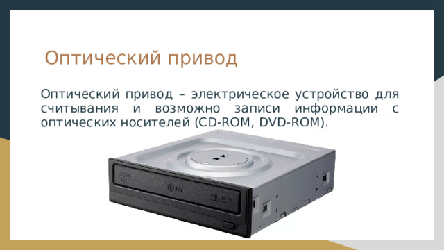 Оптический привод Оптический привод – электрическое устройство для считывания и возможно записи информации с оптических носителей (CD-ROM, DVD-ROM). 
