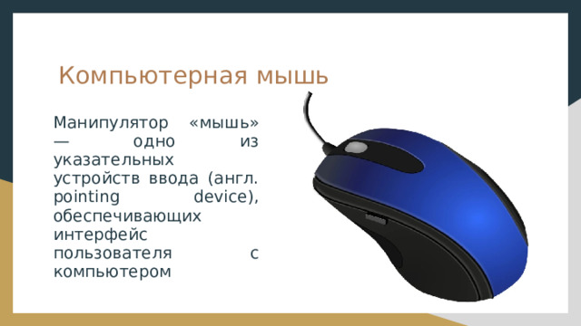Компьютерная мышь Манипулятор «мышь» — одно из указательных устройств ввода (англ. pointing device), обеспечивающих интерфейс пользователя с компьютером 