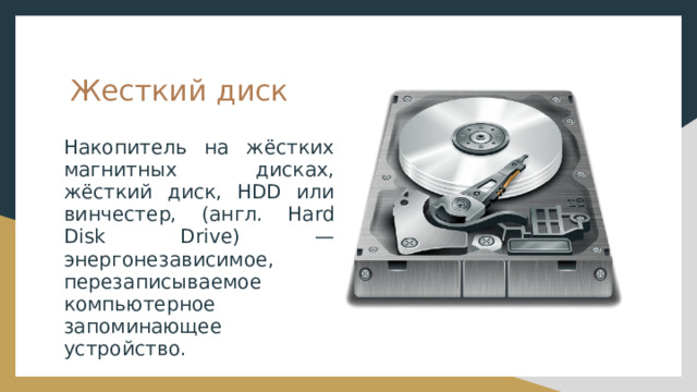 Жесткий диск Накопитель на жёстких магнитных дисках, жёсткий диск, HDD или винчестер, (англ. Hard Disk Drive) — энергонезависимое, перезаписываемое компьютерное запоминающее устройство. 