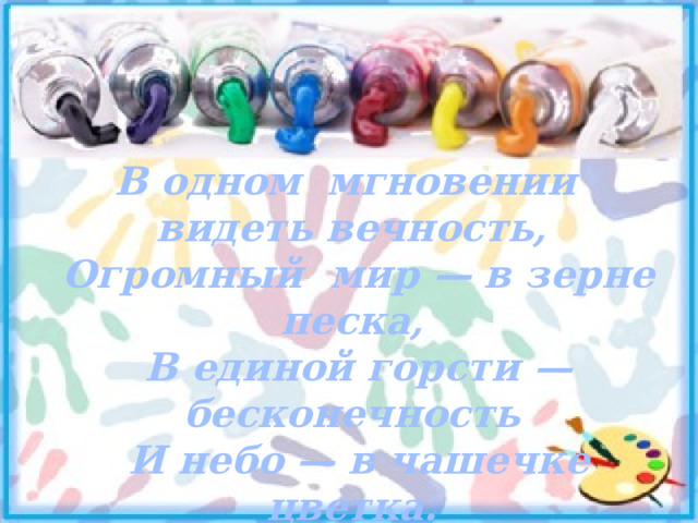 В одном мгновении видеть вечность,  Огромный мир — в зерне песка,  В единой горсти — бесконечность  И небо — в чашечке цветка.                              (Уильям Блейк) 