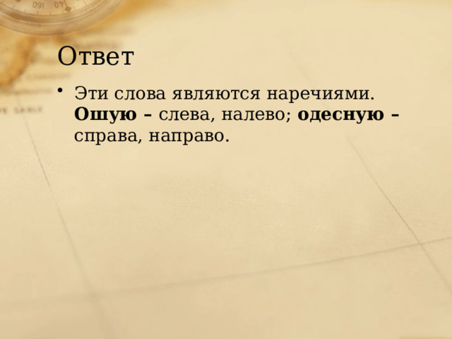 Ответ Эти слова являются наречиями. Ошую – слева, налево; одесную – справа, направо. 