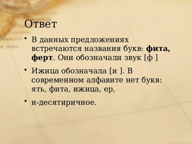 Ответ В данных предложениях встречаются названия букв: фита, ферт . Они обозначали звук [ф ] Ижица обозначала [и ]. В современном алфавите нет букв: ять, фита, ижица, ер, и-десятиричное. 