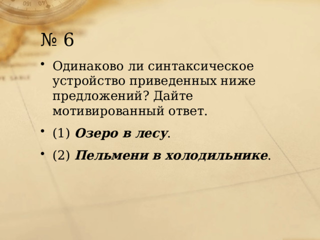 № 6 Одинаково ли синтаксическое устройство приведенных ниже предложений? Дайте мотивированный ответ. (1)  Озеро в лесу . (2)  Пельмени в холодильнике . 