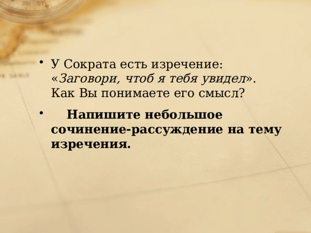 У Сократа есть изречение: « Заговори, чтоб я тебя увидел ». Как Вы понимаете его смысл? Напишите небольшое сочинение-рассуждение на тему изречения. 