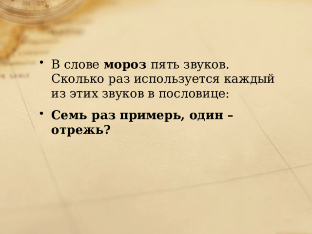 В слове  мороз  пять звуков. Сколько раз используется каждый из этих звуков в пословице: Семь раз примерь, один – отрежь? 