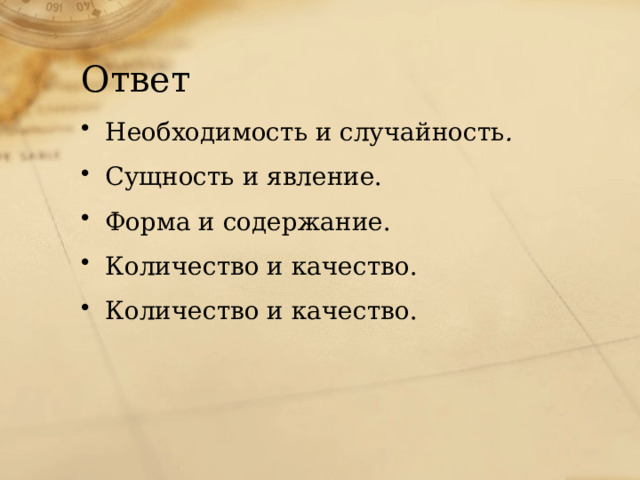 Ответ Необходимость и случайность . Сущность и явление. Форма и содержание. Количество и качество. Количество и качество. 