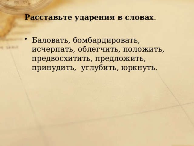  Расставьте ударения в словах . Баловать, бомбардировать, исчерпать, облегчить, положить, предвосхитить, предложить, принудить, углубить, юркнуть. 